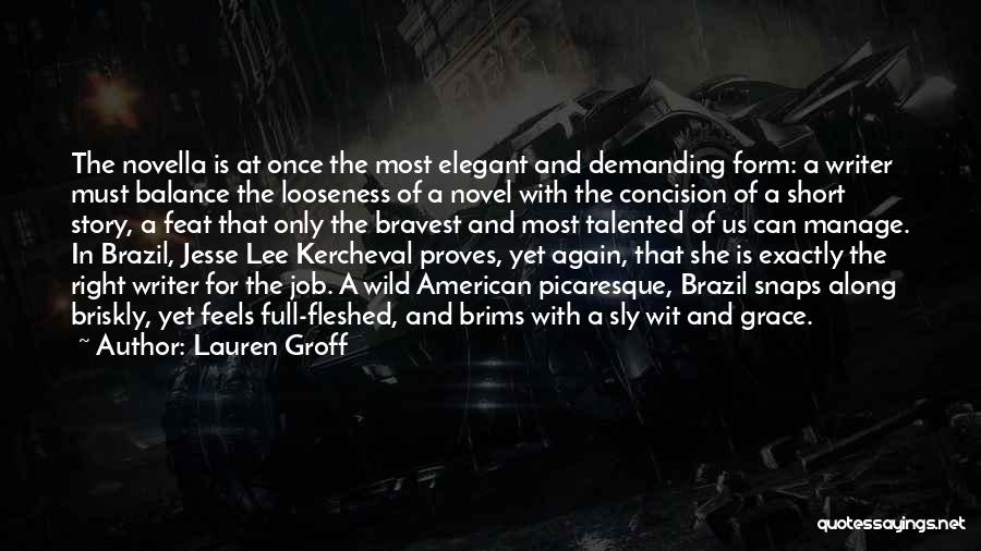 Lauren Groff Quotes: The Novella Is At Once The Most Elegant And Demanding Form: A Writer Must Balance The Looseness Of A Novel