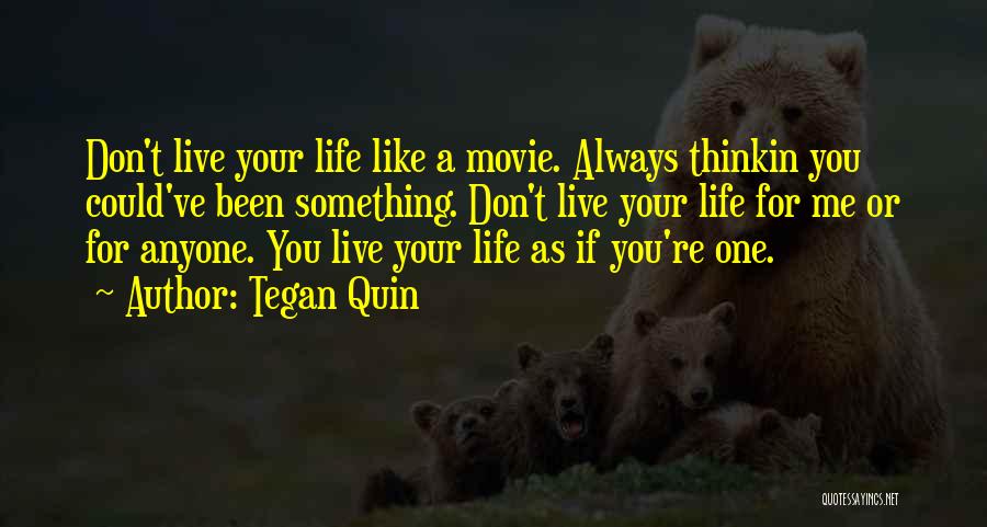 Tegan Quin Quotes: Don't Live Your Life Like A Movie. Always Thinkin You Could've Been Something. Don't Live Your Life For Me Or