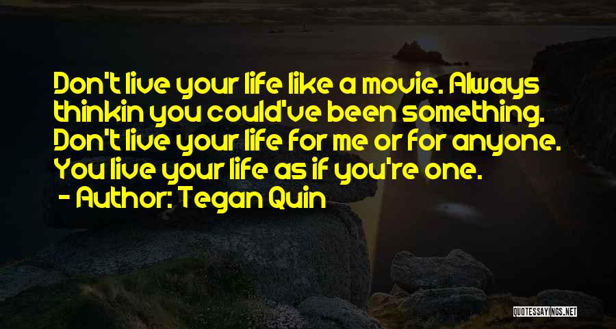 Tegan Quin Quotes: Don't Live Your Life Like A Movie. Always Thinkin You Could've Been Something. Don't Live Your Life For Me Or