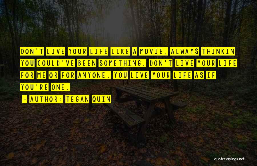 Tegan Quin Quotes: Don't Live Your Life Like A Movie. Always Thinkin You Could've Been Something. Don't Live Your Life For Me Or