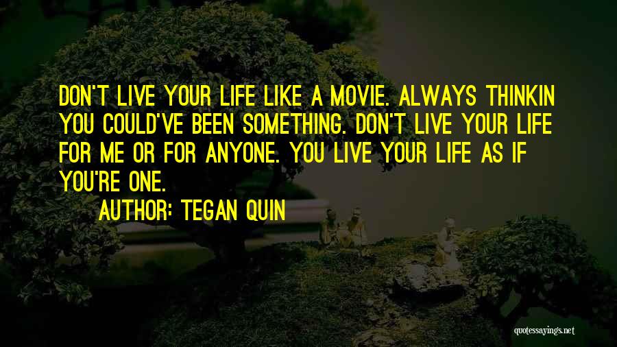 Tegan Quin Quotes: Don't Live Your Life Like A Movie. Always Thinkin You Could've Been Something. Don't Live Your Life For Me Or