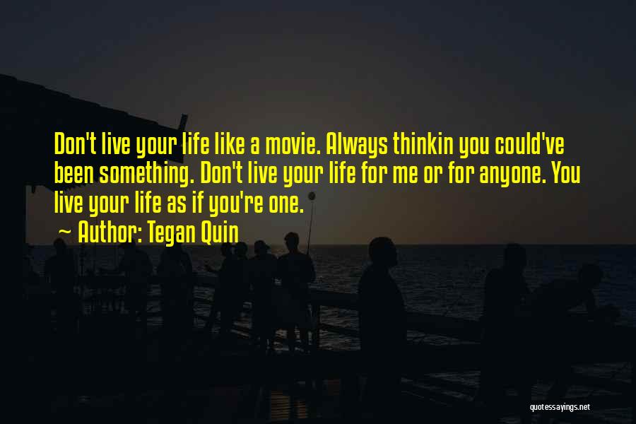 Tegan Quin Quotes: Don't Live Your Life Like A Movie. Always Thinkin You Could've Been Something. Don't Live Your Life For Me Or