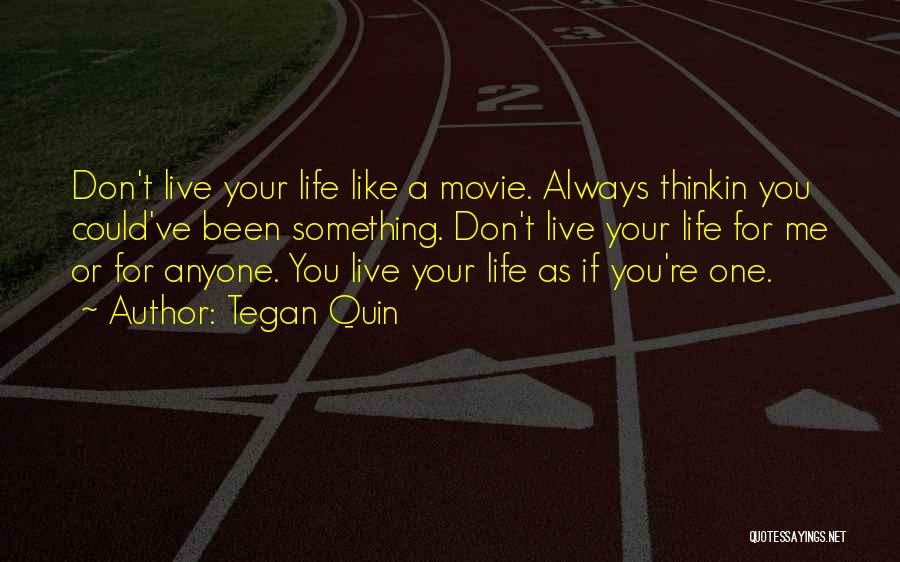 Tegan Quin Quotes: Don't Live Your Life Like A Movie. Always Thinkin You Could've Been Something. Don't Live Your Life For Me Or