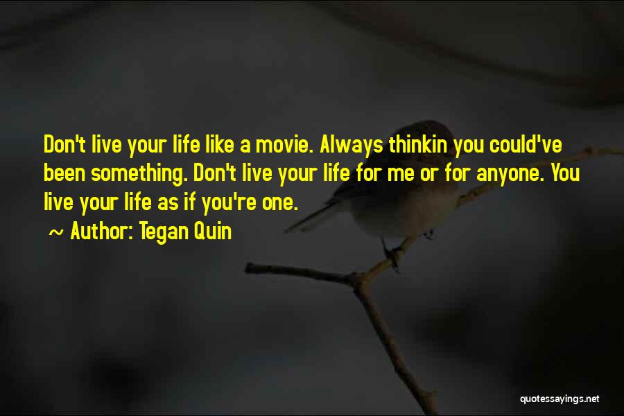 Tegan Quin Quotes: Don't Live Your Life Like A Movie. Always Thinkin You Could've Been Something. Don't Live Your Life For Me Or