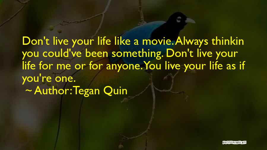 Tegan Quin Quotes: Don't Live Your Life Like A Movie. Always Thinkin You Could've Been Something. Don't Live Your Life For Me Or