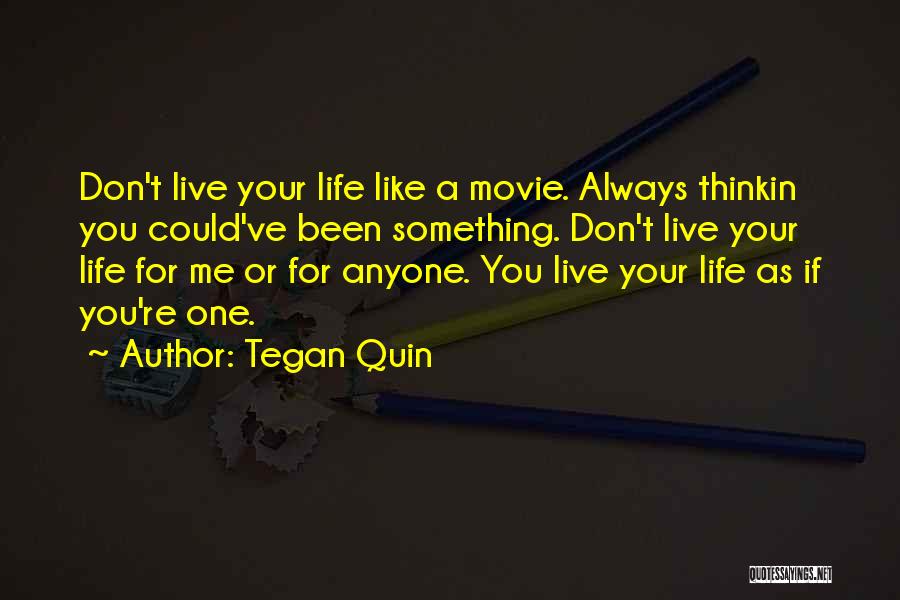 Tegan Quin Quotes: Don't Live Your Life Like A Movie. Always Thinkin You Could've Been Something. Don't Live Your Life For Me Or