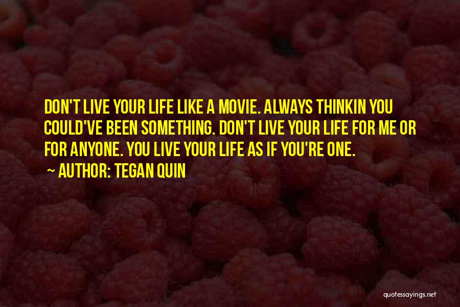 Tegan Quin Quotes: Don't Live Your Life Like A Movie. Always Thinkin You Could've Been Something. Don't Live Your Life For Me Or