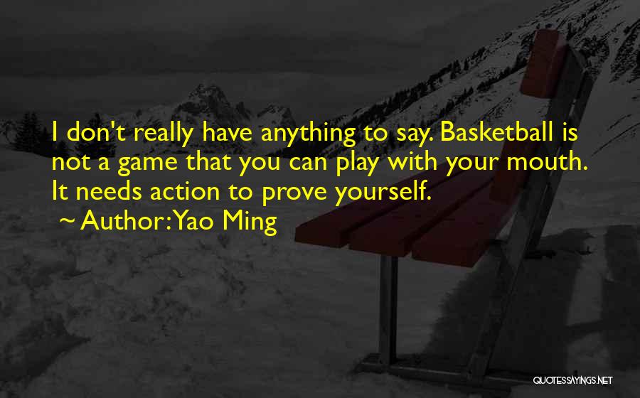 Yao Ming Quotes: I Don't Really Have Anything To Say. Basketball Is Not A Game That You Can Play With Your Mouth. It