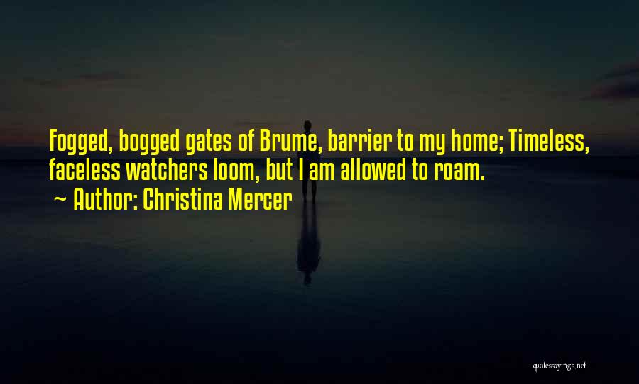 Christina Mercer Quotes: Fogged, Bogged Gates Of Brume, Barrier To My Home; Timeless, Faceless Watchers Loom, But I Am Allowed To Roam.