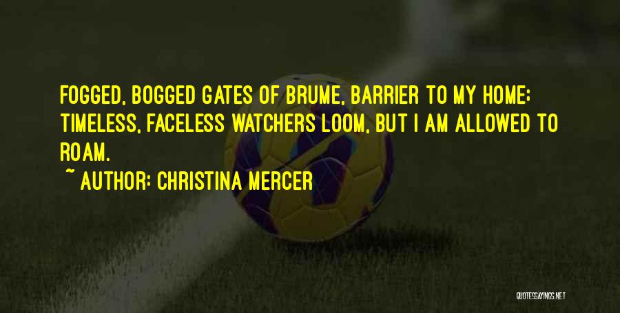 Christina Mercer Quotes: Fogged, Bogged Gates Of Brume, Barrier To My Home; Timeless, Faceless Watchers Loom, But I Am Allowed To Roam.