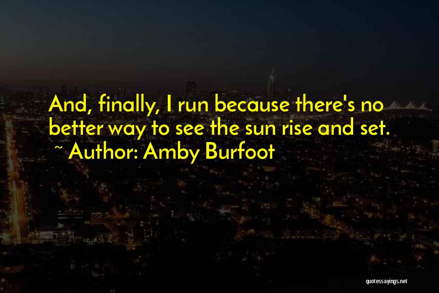 Amby Burfoot Quotes: And, Finally, I Run Because There's No Better Way To See The Sun Rise And Set.