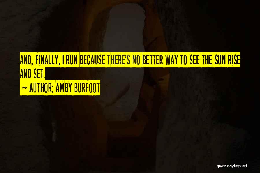 Amby Burfoot Quotes: And, Finally, I Run Because There's No Better Way To See The Sun Rise And Set.