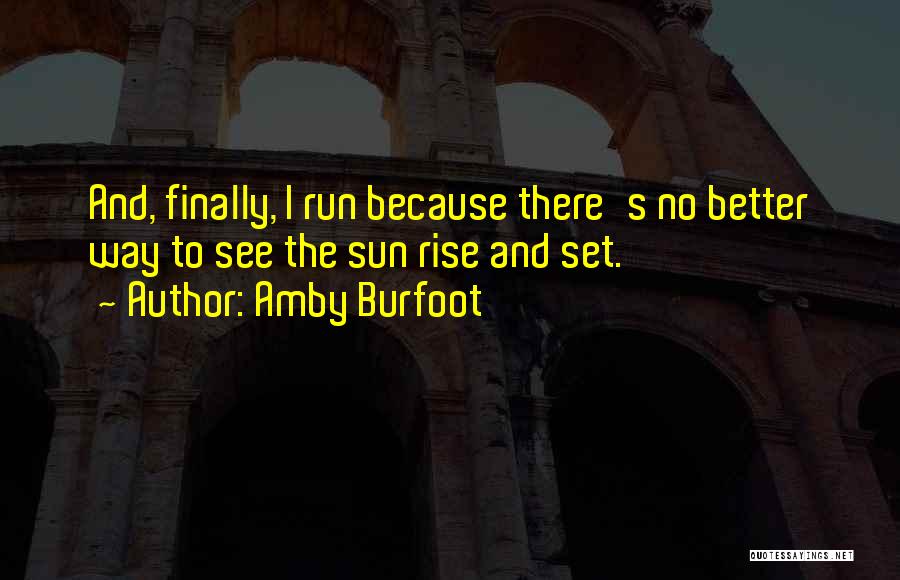 Amby Burfoot Quotes: And, Finally, I Run Because There's No Better Way To See The Sun Rise And Set.