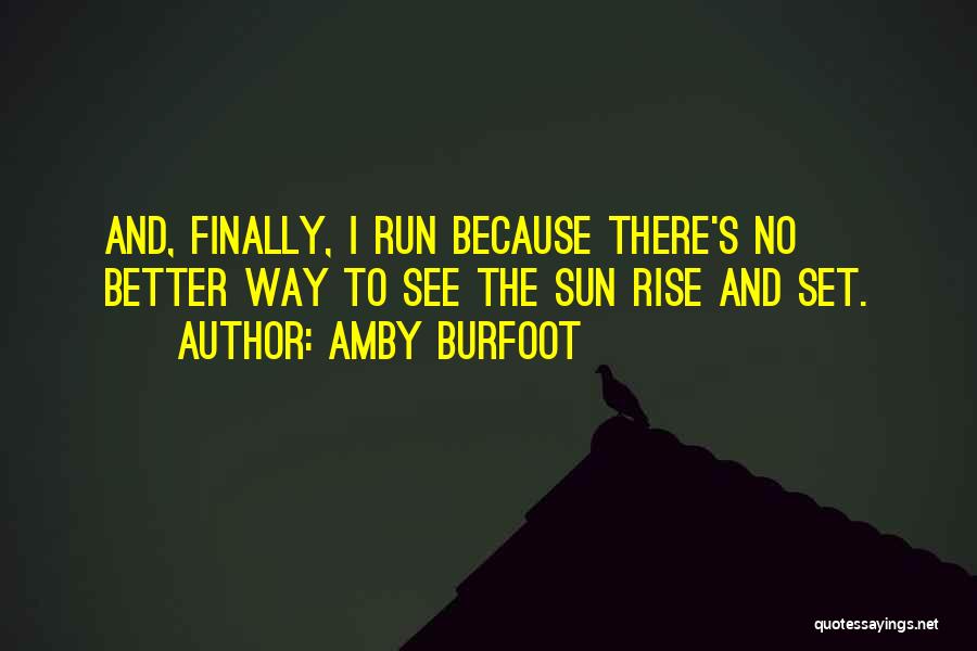 Amby Burfoot Quotes: And, Finally, I Run Because There's No Better Way To See The Sun Rise And Set.