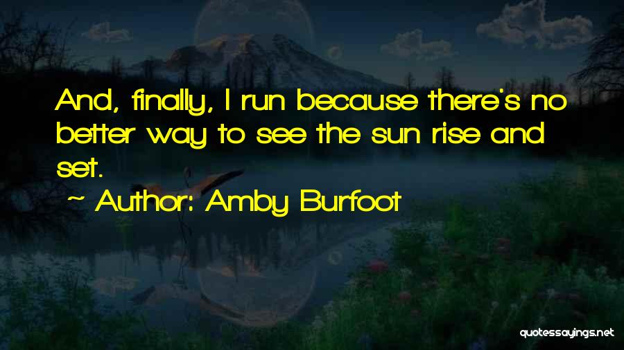 Amby Burfoot Quotes: And, Finally, I Run Because There's No Better Way To See The Sun Rise And Set.