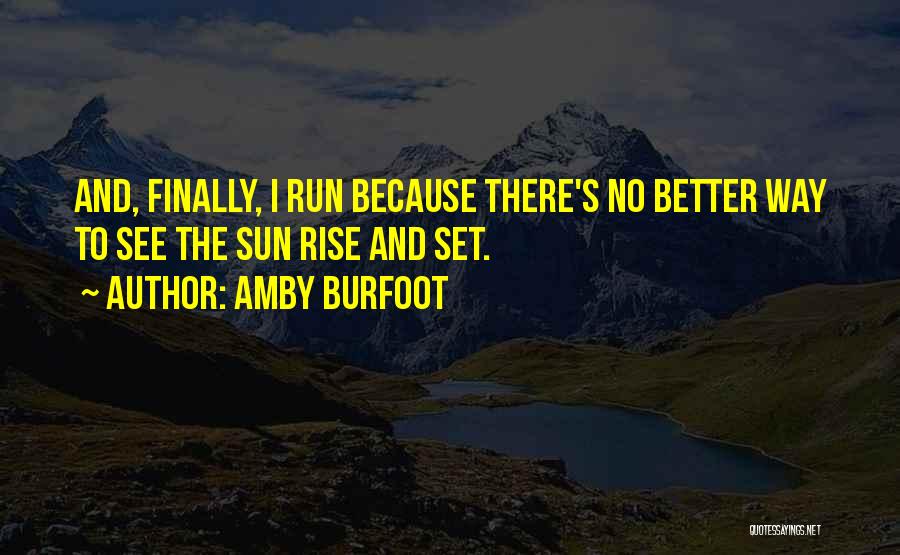 Amby Burfoot Quotes: And, Finally, I Run Because There's No Better Way To See The Sun Rise And Set.