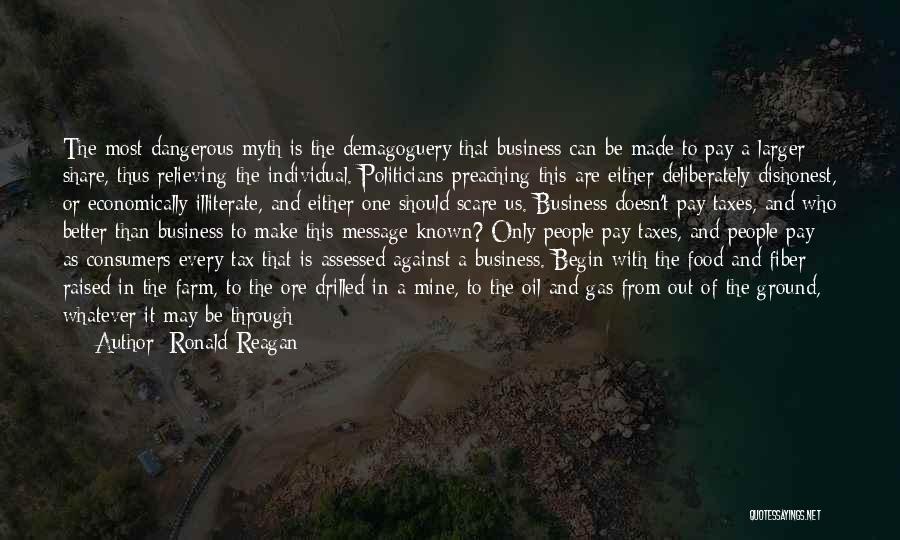 Ronald Reagan Quotes: The Most Dangerous Myth Is The Demagoguery That Business Can Be Made To Pay A Larger Share, Thus Relieving The