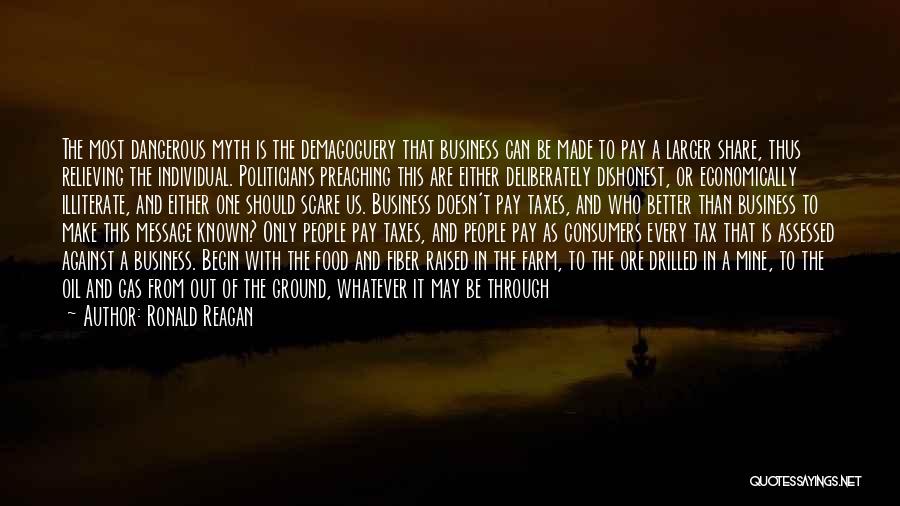 Ronald Reagan Quotes: The Most Dangerous Myth Is The Demagoguery That Business Can Be Made To Pay A Larger Share, Thus Relieving The