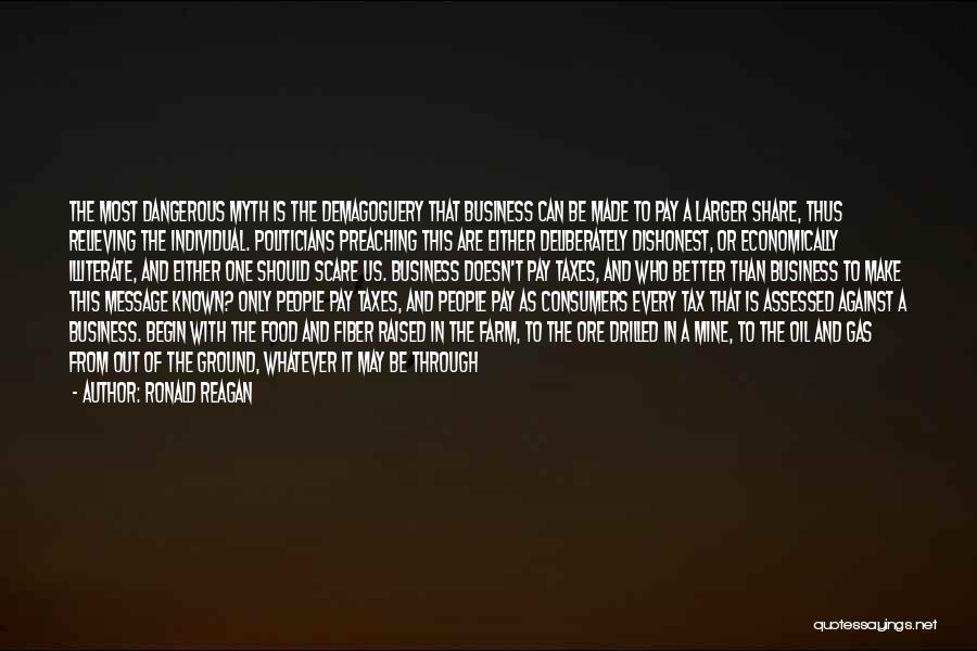 Ronald Reagan Quotes: The Most Dangerous Myth Is The Demagoguery That Business Can Be Made To Pay A Larger Share, Thus Relieving The