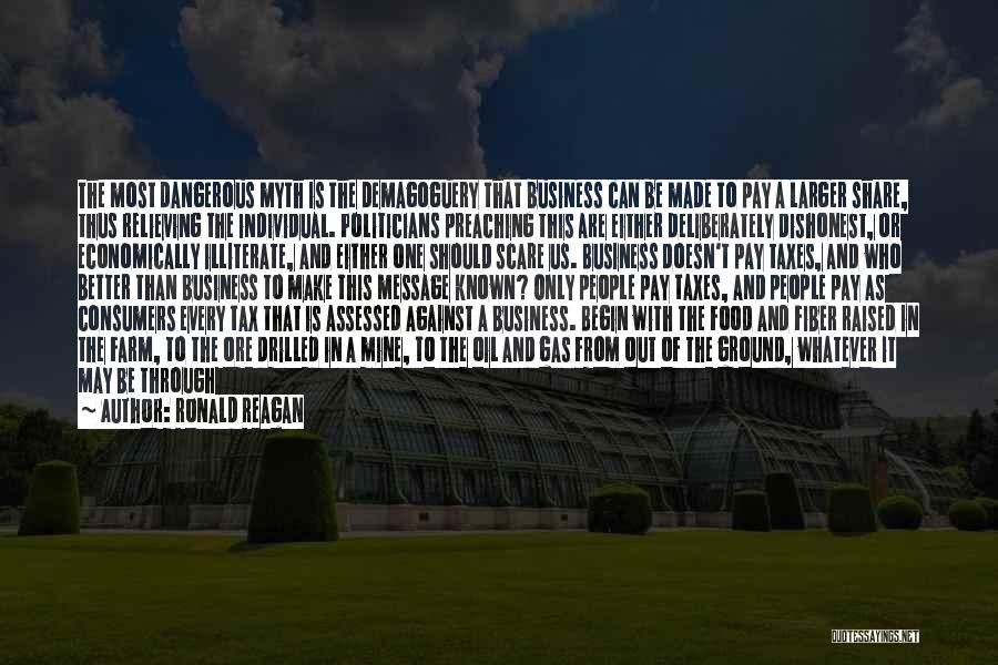 Ronald Reagan Quotes: The Most Dangerous Myth Is The Demagoguery That Business Can Be Made To Pay A Larger Share, Thus Relieving The