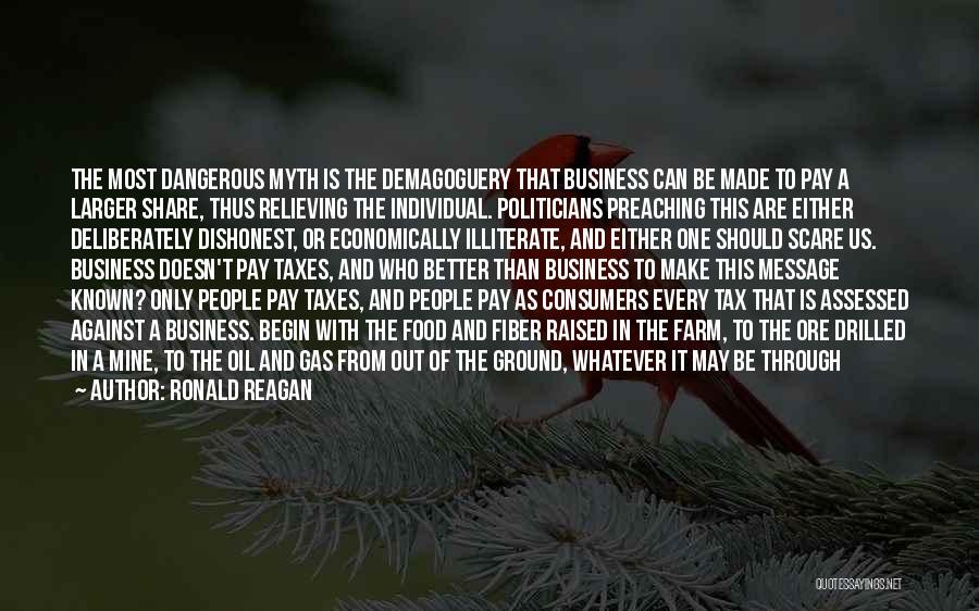 Ronald Reagan Quotes: The Most Dangerous Myth Is The Demagoguery That Business Can Be Made To Pay A Larger Share, Thus Relieving The