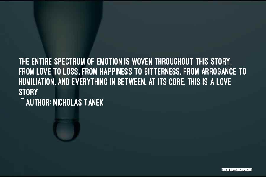 Nicholas Tanek Quotes: The Entire Spectrum Of Emotion Is Woven Throughout This Story, From Love To Loss, From Happiness To Bitterness, From Arrogance