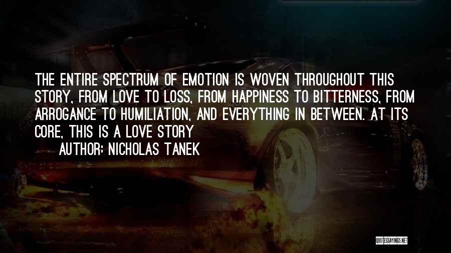 Nicholas Tanek Quotes: The Entire Spectrum Of Emotion Is Woven Throughout This Story, From Love To Loss, From Happiness To Bitterness, From Arrogance