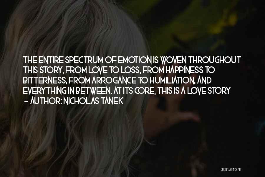 Nicholas Tanek Quotes: The Entire Spectrum Of Emotion Is Woven Throughout This Story, From Love To Loss, From Happiness To Bitterness, From Arrogance