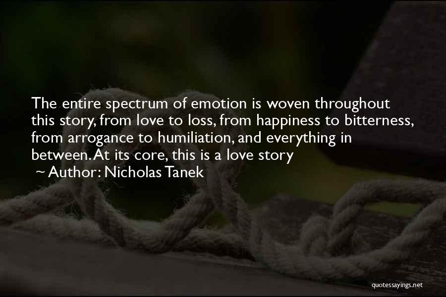 Nicholas Tanek Quotes: The Entire Spectrum Of Emotion Is Woven Throughout This Story, From Love To Loss, From Happiness To Bitterness, From Arrogance