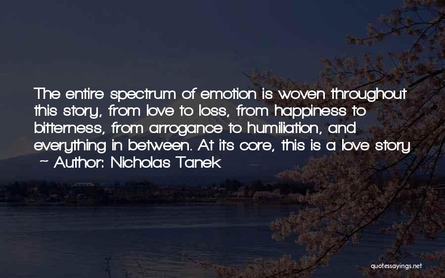 Nicholas Tanek Quotes: The Entire Spectrum Of Emotion Is Woven Throughout This Story, From Love To Loss, From Happiness To Bitterness, From Arrogance