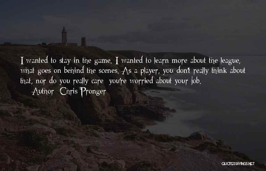 Chris Pronger Quotes: I Wanted To Stay In The Game. I Wanted To Learn More About The League, What Goes On Behind The