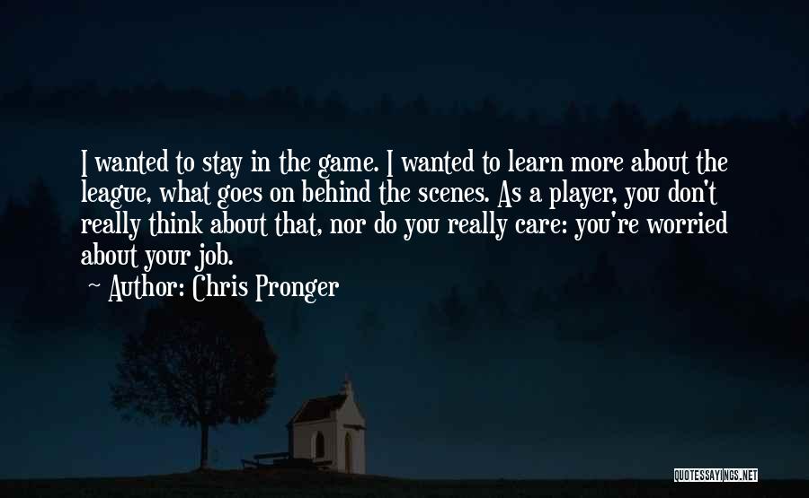 Chris Pronger Quotes: I Wanted To Stay In The Game. I Wanted To Learn More About The League, What Goes On Behind The