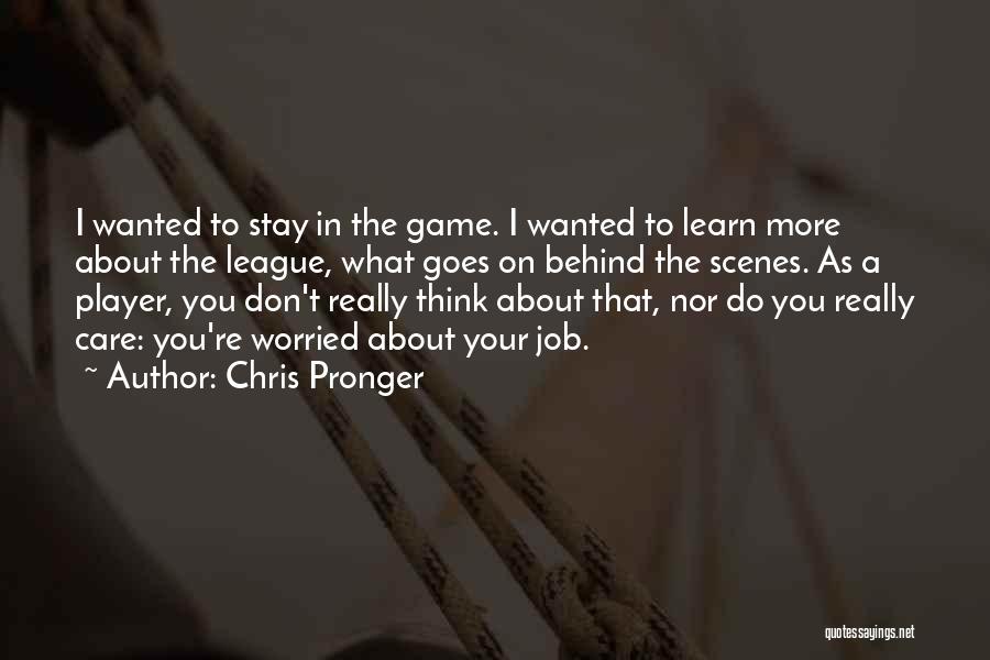 Chris Pronger Quotes: I Wanted To Stay In The Game. I Wanted To Learn More About The League, What Goes On Behind The