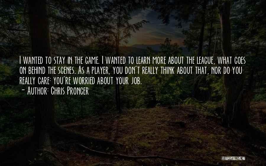 Chris Pronger Quotes: I Wanted To Stay In The Game. I Wanted To Learn More About The League, What Goes On Behind The