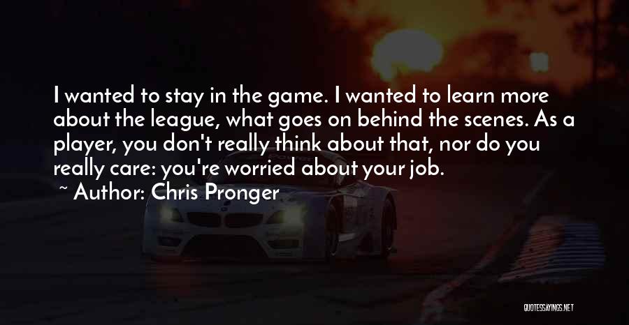 Chris Pronger Quotes: I Wanted To Stay In The Game. I Wanted To Learn More About The League, What Goes On Behind The