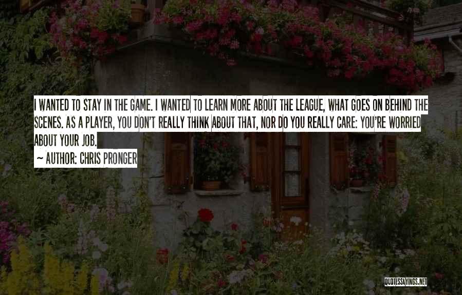 Chris Pronger Quotes: I Wanted To Stay In The Game. I Wanted To Learn More About The League, What Goes On Behind The