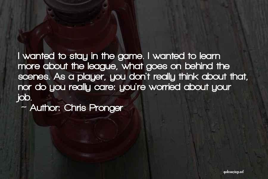 Chris Pronger Quotes: I Wanted To Stay In The Game. I Wanted To Learn More About The League, What Goes On Behind The