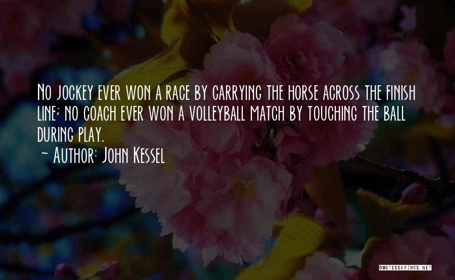 John Kessel Quotes: No Jockey Ever Won A Race By Carrying The Horse Across The Finish Line; No Coach Ever Won A Volleyball