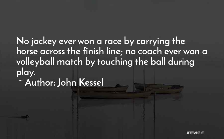 John Kessel Quotes: No Jockey Ever Won A Race By Carrying The Horse Across The Finish Line; No Coach Ever Won A Volleyball