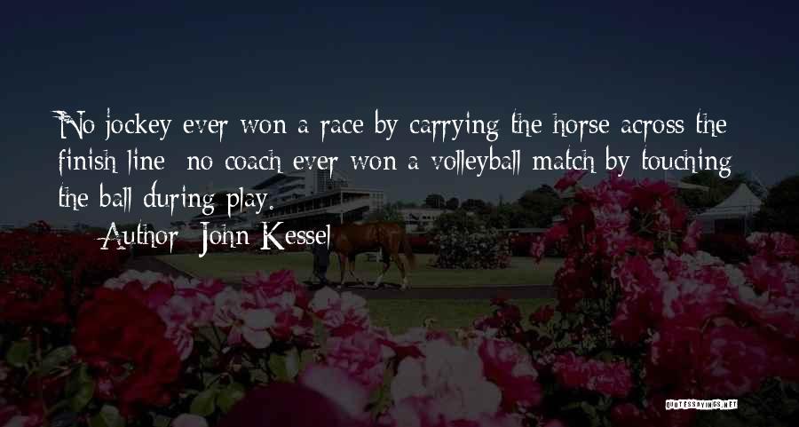 John Kessel Quotes: No Jockey Ever Won A Race By Carrying The Horse Across The Finish Line; No Coach Ever Won A Volleyball