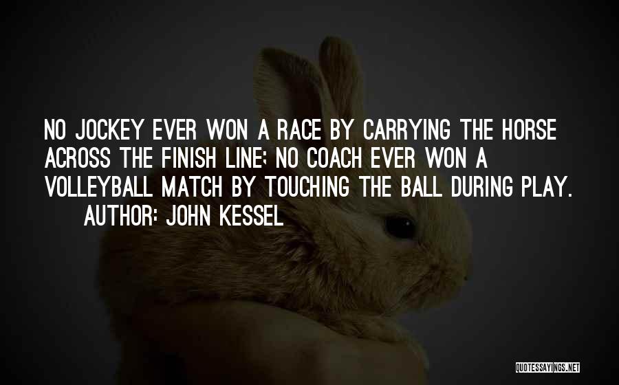 John Kessel Quotes: No Jockey Ever Won A Race By Carrying The Horse Across The Finish Line; No Coach Ever Won A Volleyball