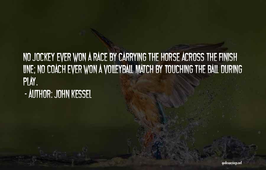 John Kessel Quotes: No Jockey Ever Won A Race By Carrying The Horse Across The Finish Line; No Coach Ever Won A Volleyball