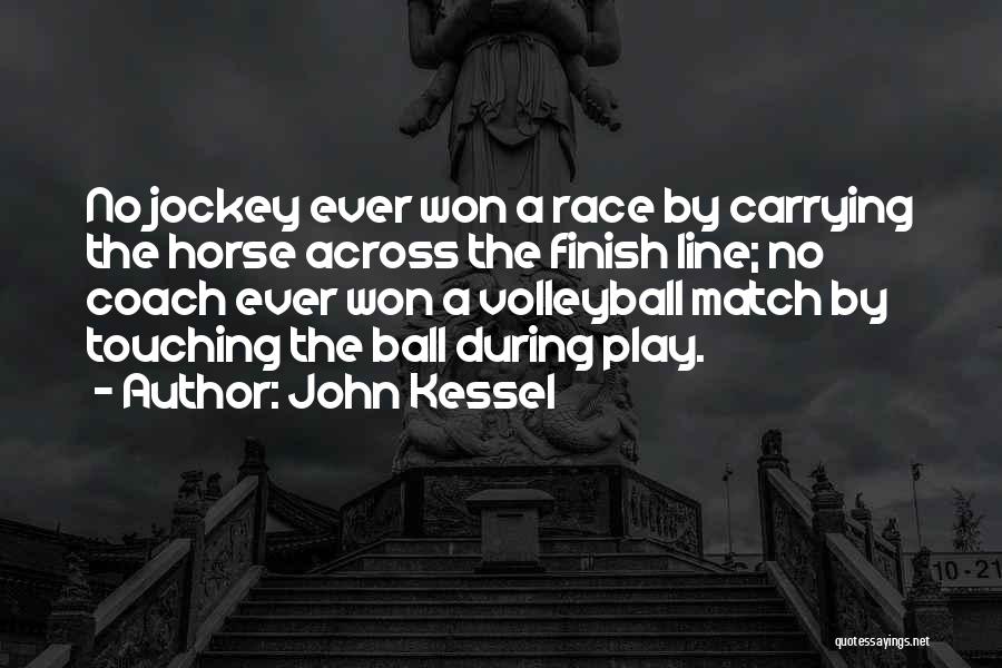 John Kessel Quotes: No Jockey Ever Won A Race By Carrying The Horse Across The Finish Line; No Coach Ever Won A Volleyball