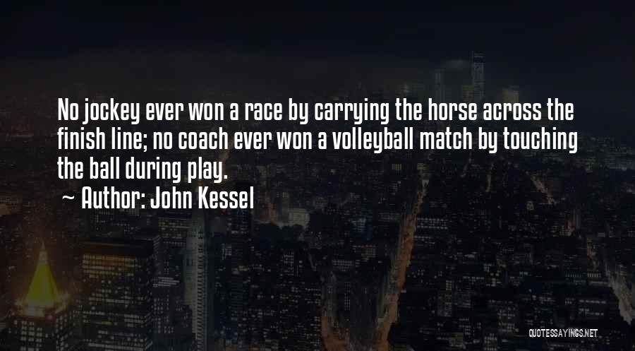 John Kessel Quotes: No Jockey Ever Won A Race By Carrying The Horse Across The Finish Line; No Coach Ever Won A Volleyball