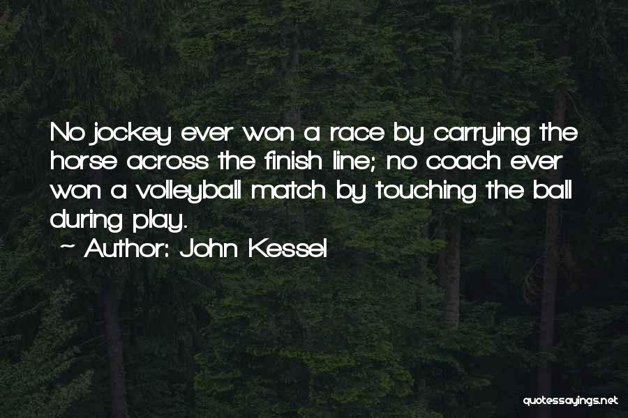 John Kessel Quotes: No Jockey Ever Won A Race By Carrying The Horse Across The Finish Line; No Coach Ever Won A Volleyball