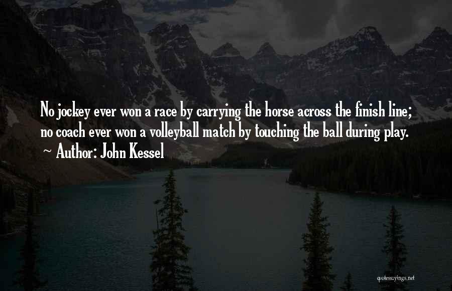 John Kessel Quotes: No Jockey Ever Won A Race By Carrying The Horse Across The Finish Line; No Coach Ever Won A Volleyball