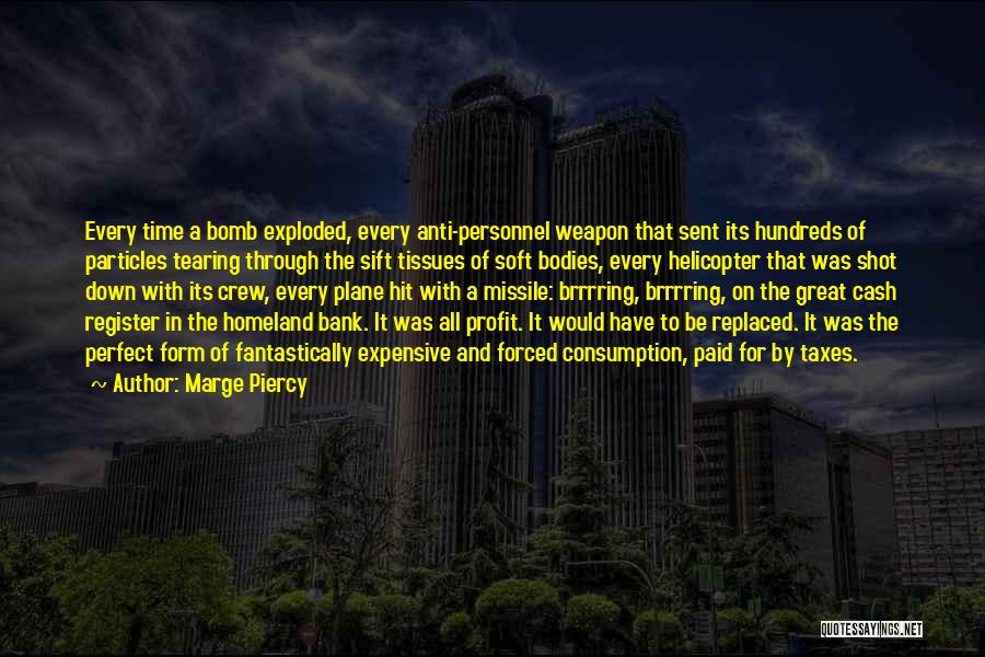 Marge Piercy Quotes: Every Time A Bomb Exploded, Every Anti-personnel Weapon That Sent Its Hundreds Of Particles Tearing Through The Sift Tissues Of