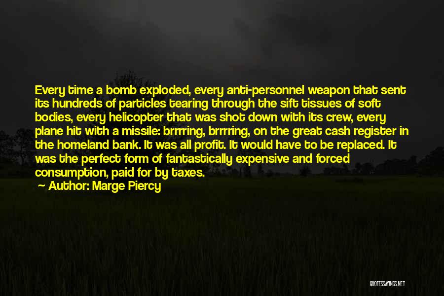 Marge Piercy Quotes: Every Time A Bomb Exploded, Every Anti-personnel Weapon That Sent Its Hundreds Of Particles Tearing Through The Sift Tissues Of