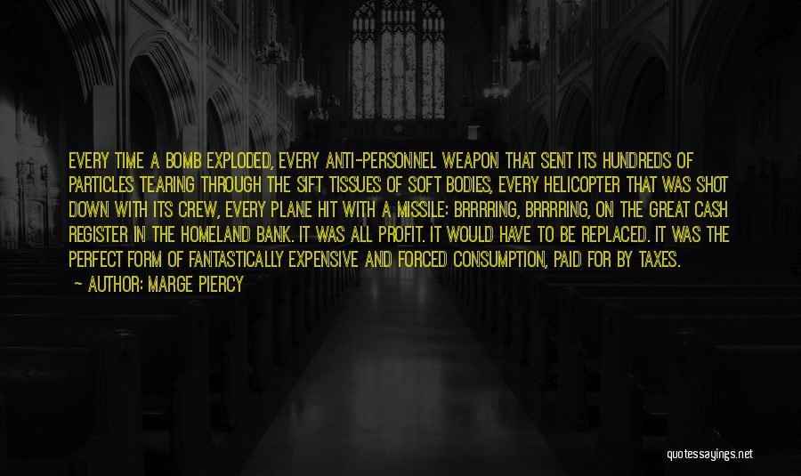 Marge Piercy Quotes: Every Time A Bomb Exploded, Every Anti-personnel Weapon That Sent Its Hundreds Of Particles Tearing Through The Sift Tissues Of