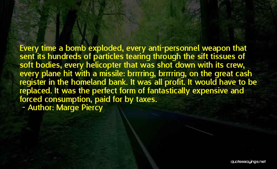 Marge Piercy Quotes: Every Time A Bomb Exploded, Every Anti-personnel Weapon That Sent Its Hundreds Of Particles Tearing Through The Sift Tissues Of